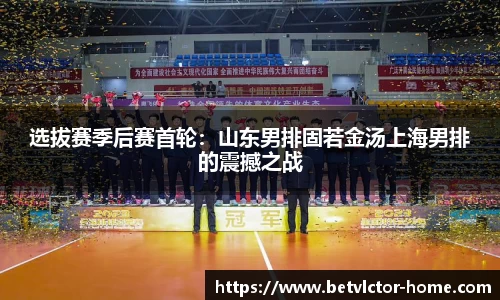 选拔赛季后赛首轮：山东男排固若金汤上海男排的震撼之战